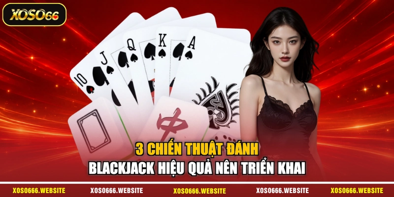 3 chiến thuật đánh Blackjack hiệu quả nên triển khai