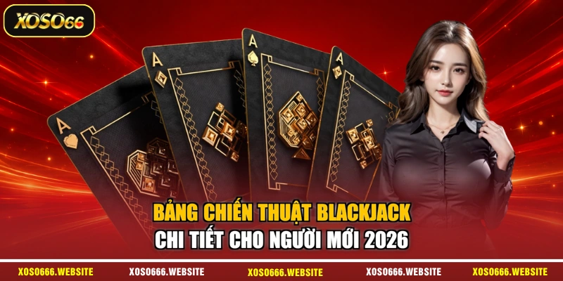 Bảng Chiến Thuật Blackjack Chi Tiết Cho Người Mới 2026