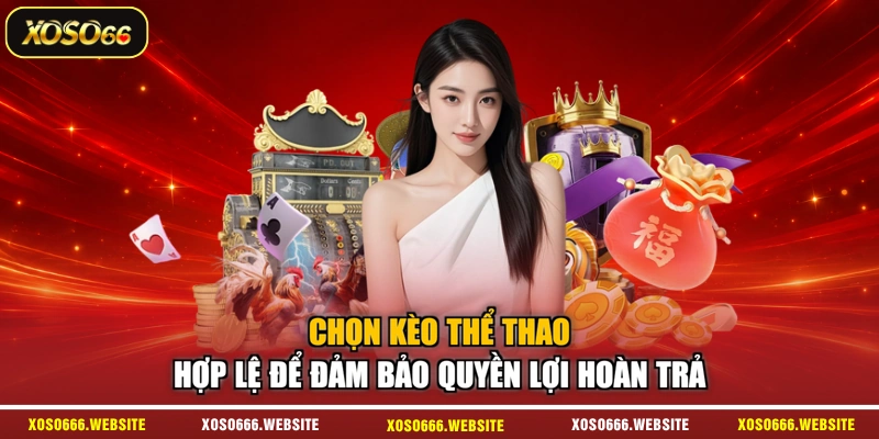 Chọn kèo thể thao hợp lệ để đảm bảo quyền lợi hoàn trả