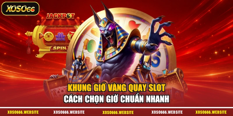 Khung Giờ Vàng Quay Slot - Cách Chọn Giờ Chuẩn Nhanh