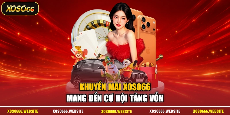Khuyến mãi XOSO66 mang đến cơ hội tăng vốn