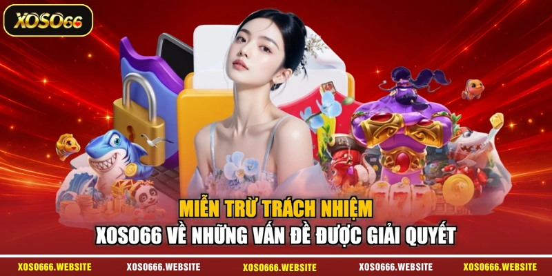 Miễn trừ trách nhiệm XOSO66 về những vấn đề được giải quyết