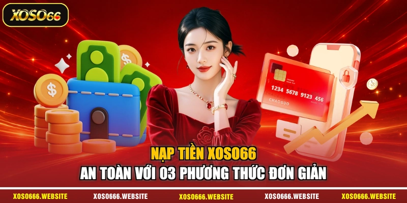 Nạp Tiền XOSO66 An Toàn Với 03 Phương Thức Đơn Giản