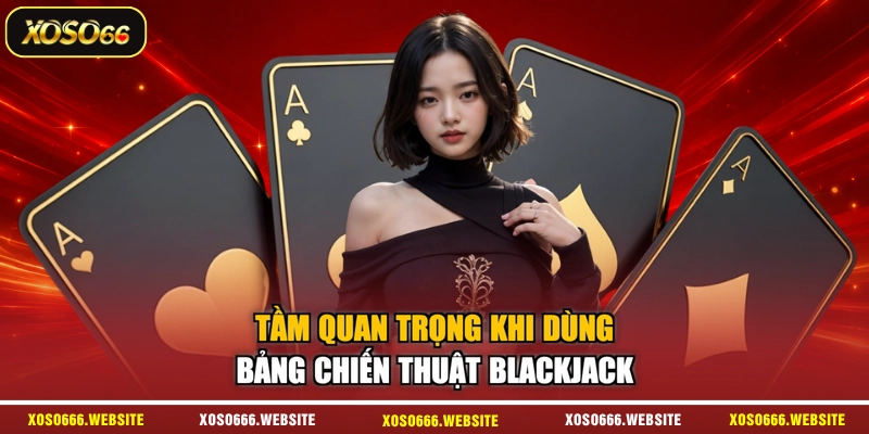 Tầm quan trọng khi dùng bảng chiến thuật Blackjack