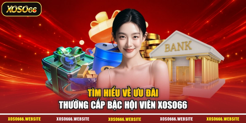 Tìm hiểu về ưu đãi thưởng cấp bậc hội viên XOSO66