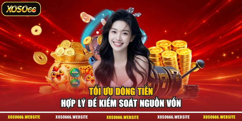 Tối ưu dòng tiền hợp lý để kiểm soát nguồn vốn