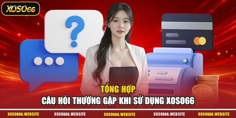 Tổng hợp câu hỏi thường gặp khi sử dụng XOSO66