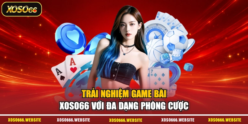 Trải nghiệm game bài XOSO66 với đa dạng phòng cược