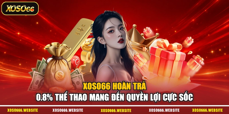 XOSO66 hoàn trả 0.8% thể thao mang đến quyền lợi cực sốc